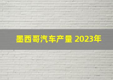 墨西哥汽车产量 2023年